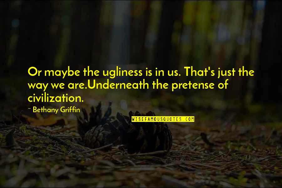 Best Ugliness Quotes By Bethany Griffin: Or maybe the ugliness is in us. That's