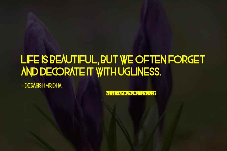 Best Ugliness Quotes By Debasish Mridha: Life is beautiful, but we often forget and