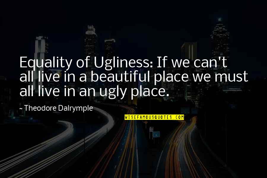 Best Ugliness Quotes By Theodore Dalrymple: Equality of Ugliness: If we can't all live