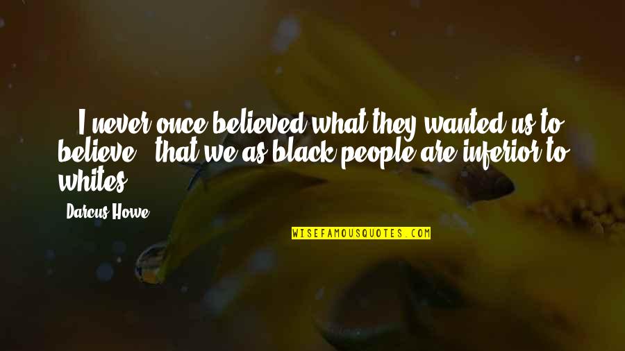 Best Uk Quotes By Darcus Howe: ...I never once believed what they wanted us