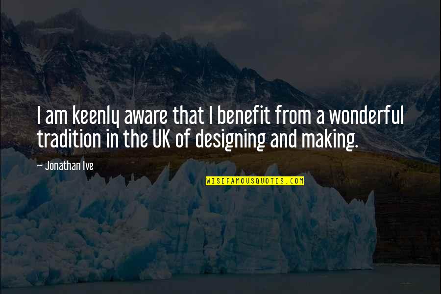 Best Uk Quotes By Jonathan Ive: I am keenly aware that I benefit from