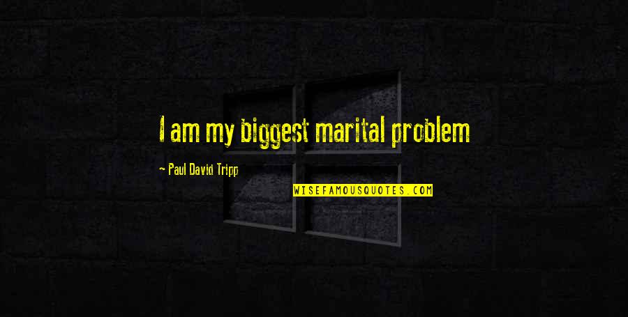 Best Ulquiorra Quotes By Paul David Tripp: I am my biggest marital problem