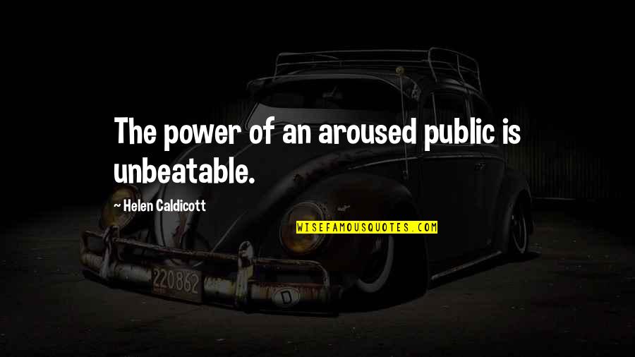 Best Unbeatable Quotes By Helen Caldicott: The power of an aroused public is unbeatable.