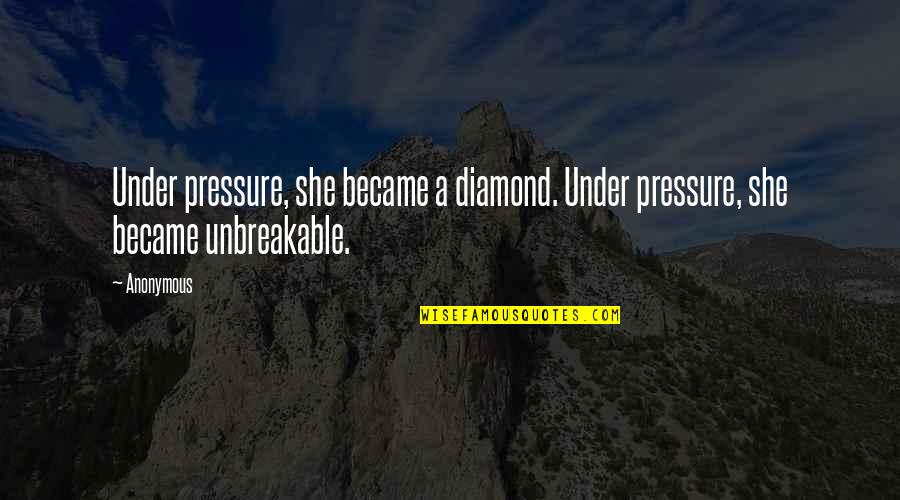 Best Unbreakable Quotes By Anonymous: Under pressure, she became a diamond. Under pressure,