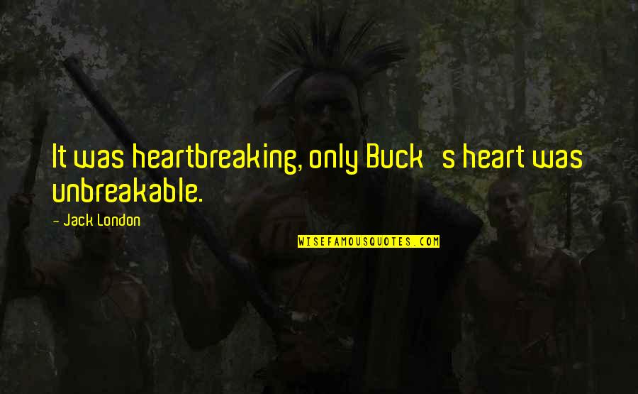 Best Unbreakable Quotes By Jack London: It was heartbreaking, only Buck's heart was unbreakable.