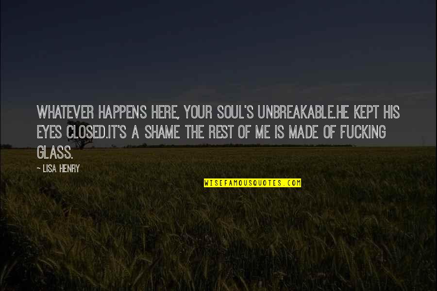 Best Unbreakable Quotes By Lisa Henry: Whatever happens here, your soul's unbreakable.He kept his