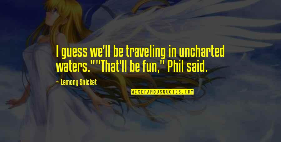Best Uncharted 3 Quotes By Lemony Snicket: I guess we'll be traveling in uncharted waters.""That'll