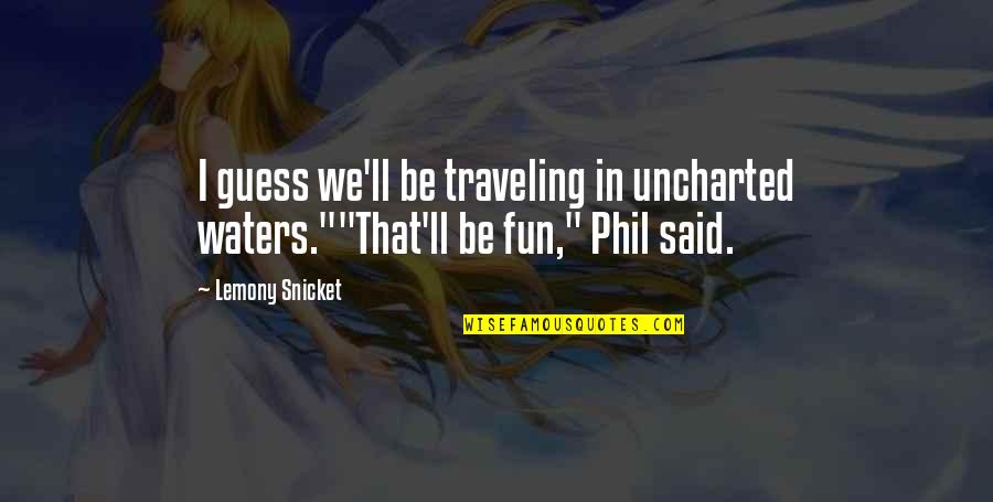 Best Uncharted Quotes By Lemony Snicket: I guess we'll be traveling in uncharted waters.""That'll