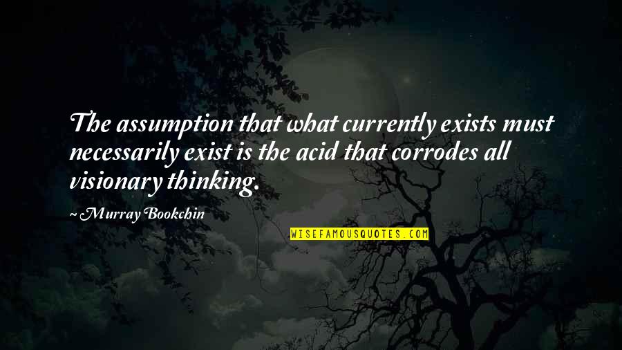 Best Uncle Buck Quotes By Murray Bookchin: The assumption that what currently exists must necessarily Best Uncle Buck Quotes By Murray Bookchin: The assumption that what currently exists must necessarily