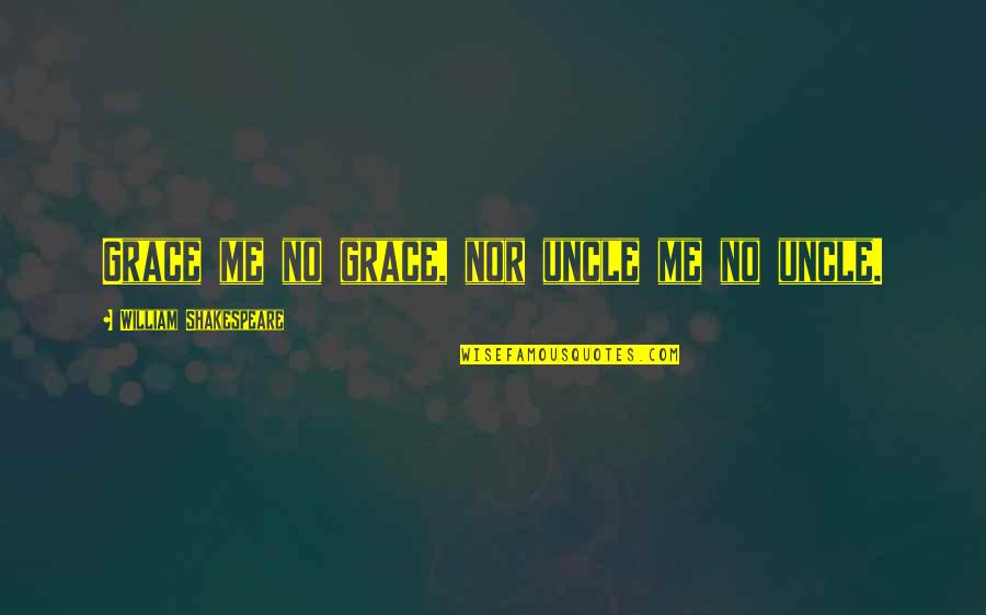 Best Uncle Ever Quotes By William Shakespeare: Grace me no grace, nor uncle me no