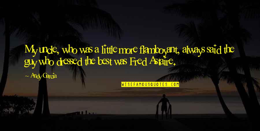 Best Uncle Quotes By Andy Garcia: My uncle, who was a little more flamboyant, Best Uncle Quotes By Andy Garcia: My uncle, who was a little more flamboyant,