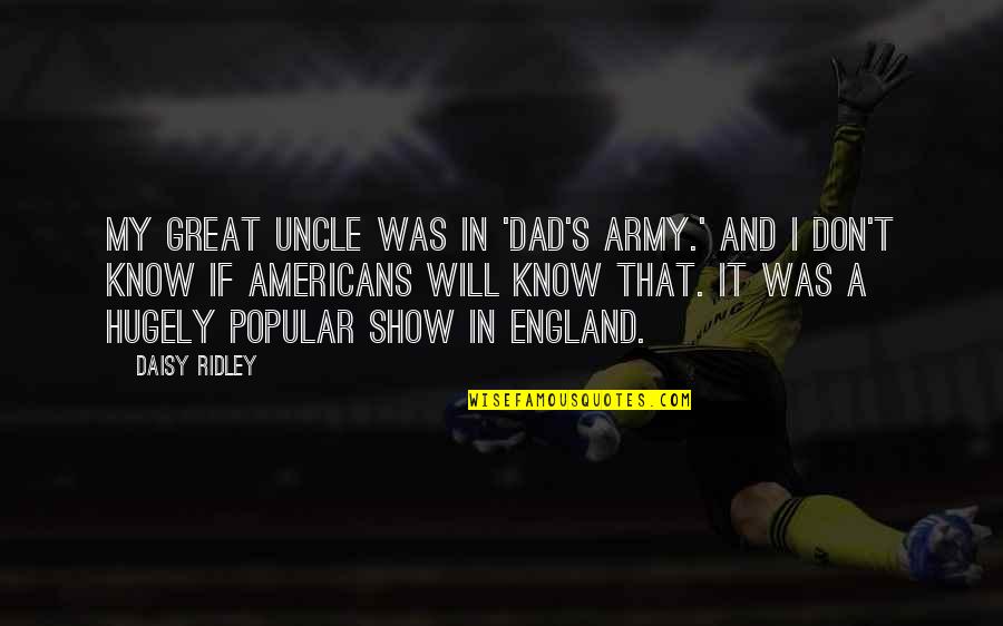 Best Uncle Quotes By Daisy Ridley: My great uncle was in 'Dad's Army.' And