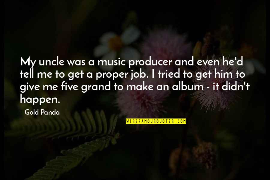 Best Uncle Quotes By Gold Panda: My uncle was a music producer and even
