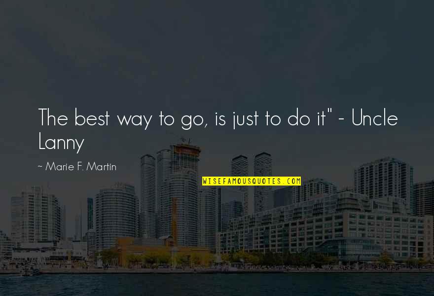 Best Uncle Quotes By Marie F. Martin: The best way to go, is just to Best Uncle Quotes By Marie F. Martin: The best way to go, is just to