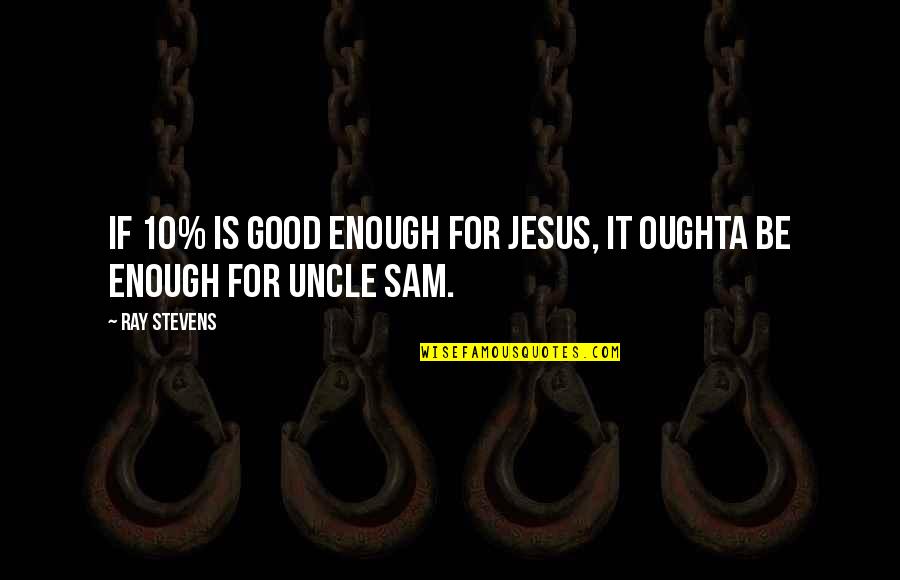 Best Uncle Quotes By Ray Stevens: If 10% is good enough for Jesus, it