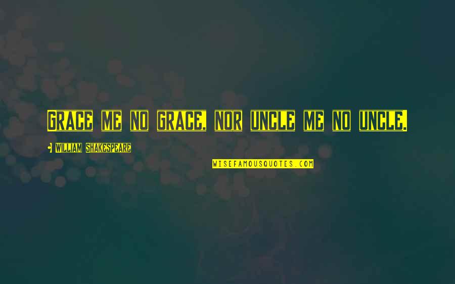 Best Uncle Quotes By William Shakespeare: Grace me no grace, nor uncle me no