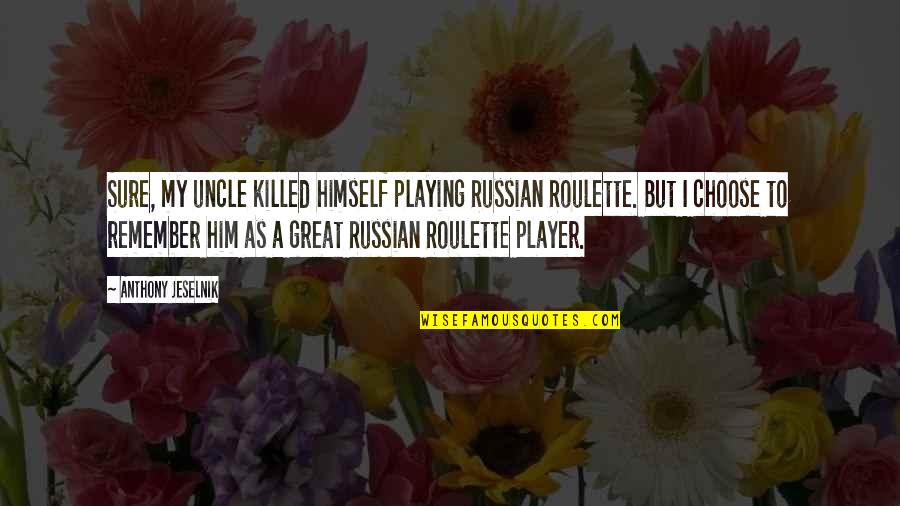 Best Uncles Quotes By Anthony Jeselnik: Sure, my uncle killed himself playing Russian Roulette.