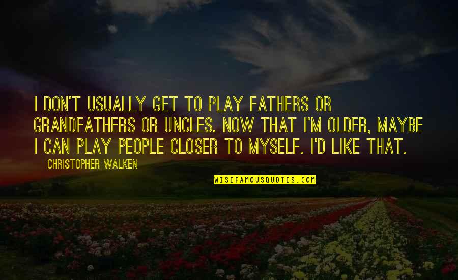 Best Uncles Quotes By Christopher Walken: I don't usually get to play fathers or