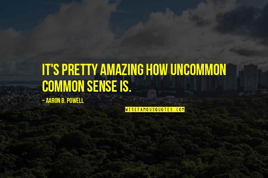 Best Uncommon Quotes By Aaron B. Powell: It's pretty amazing how uncommon common sense is.