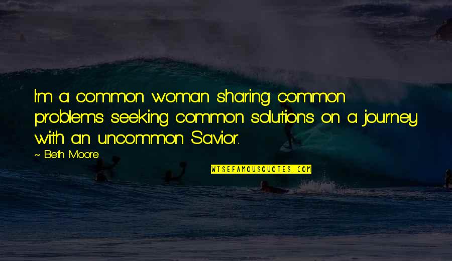 Best Uncommon Quotes By Beth Moore: I'm a common woman sharing common problems seeking