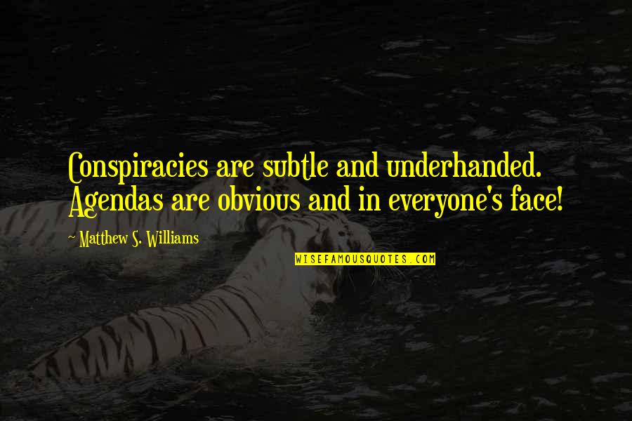 Best Underhanded Quotes By Matthew S. Williams: Conspiracies are subtle and underhanded. Agendas are obvious Best Underhanded Quotes By Matthew S. Williams: Conspiracies are subtle and underhanded. Agendas are obvious