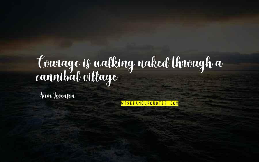 Best Underhanded Quotes By Sam Levenson: Courage is walking naked through a cannibal village