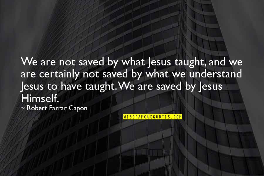 Best Underoath Quotes By Robert Farrar Capon: We are not saved by what Jesus taught,
