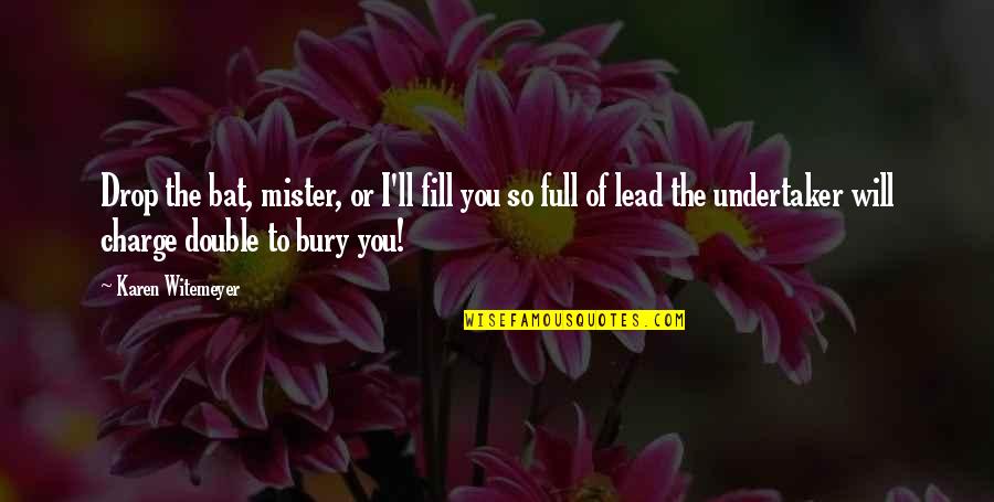 Best Undertaker Quotes By Karen Witemeyer: Drop the bat, mister, or I'll fill you