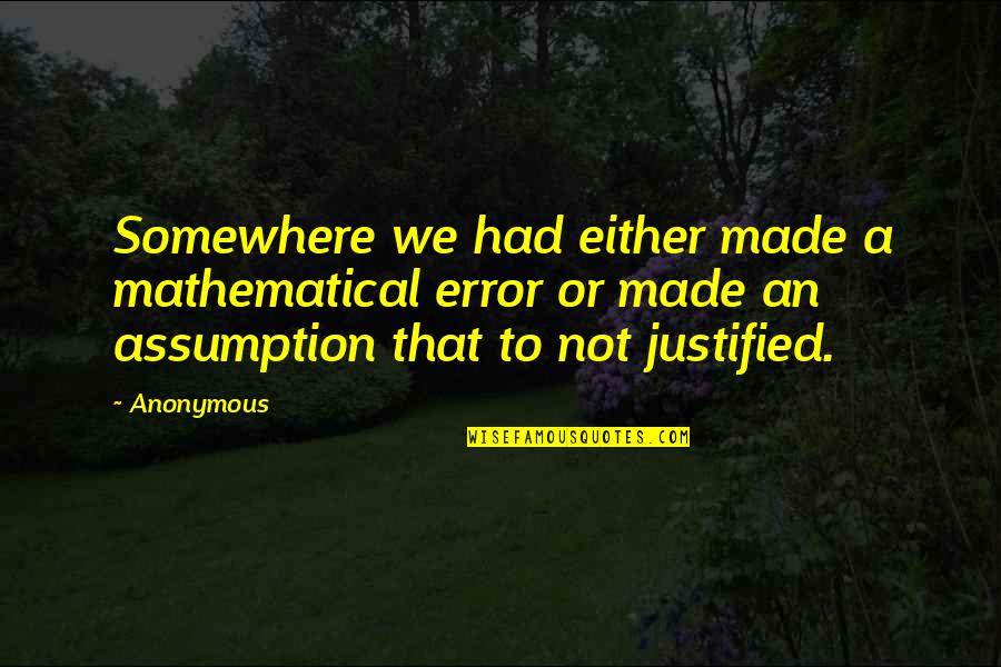 Best Underused Quotes By Anonymous: Somewhere we had either made a mathematical error