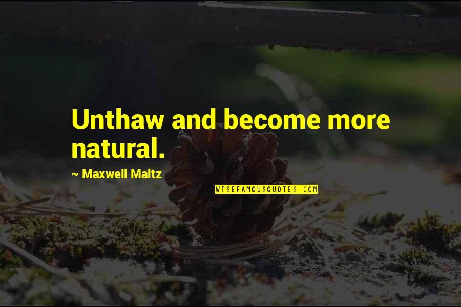 Best Underused Quotes By Maxwell Maltz: Unthaw and become more natural.
