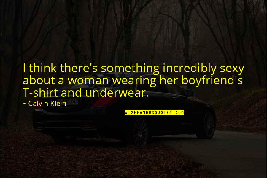 Best Underwear Quotes By Calvin Klein: I think there's something incredibly sexy about a