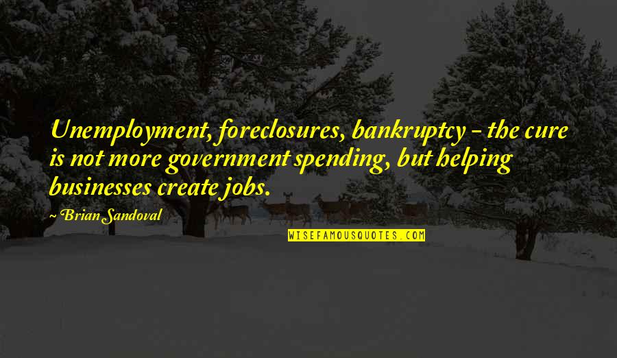 Best Unemployment Quotes By Brian Sandoval: Unemployment, foreclosures, bankruptcy - the cure is not