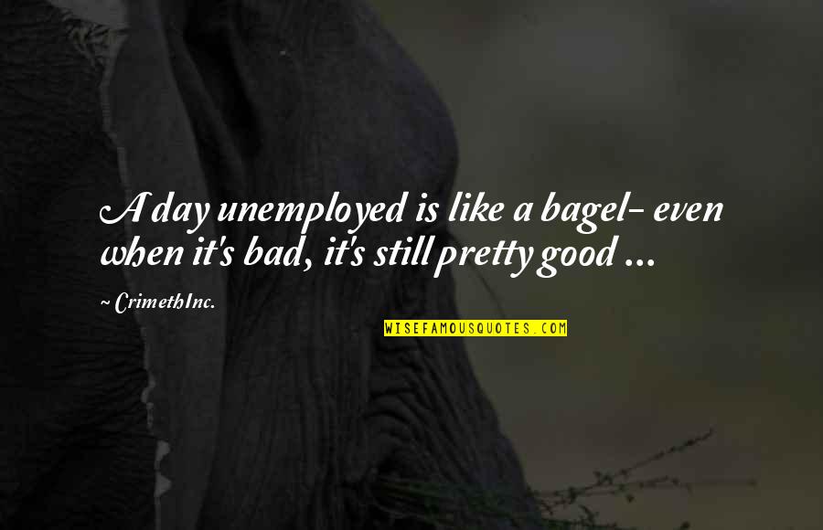 Best Unemployment Quotes By CrimethInc.: A day unemployed is like a bagel- even