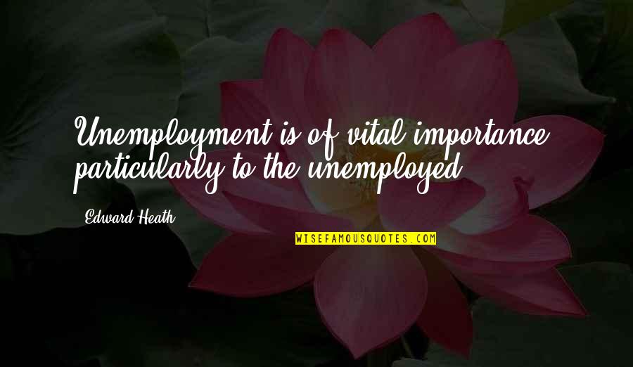 Best Unemployment Quotes By Edward Heath: Unemployment is of vital importance, particularly to the