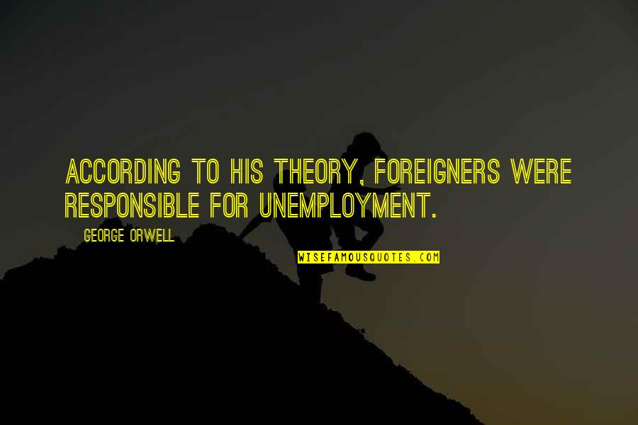 Best Unemployment Quotes By George Orwell: According to his theory, foreigners were responsible for