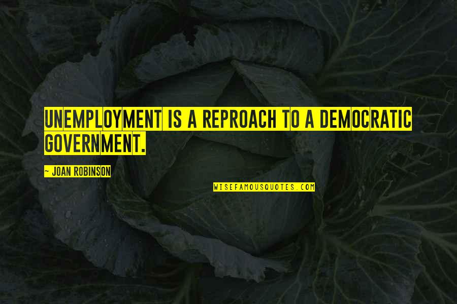 Best Unemployment Quotes By Joan Robinson: Unemployment is a reproach to a democratic government.