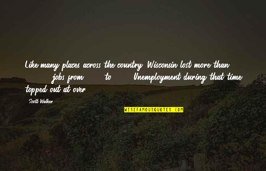 Best Unemployment Quotes By Scott Walker: Like many places across the country, Wisconsin lost
