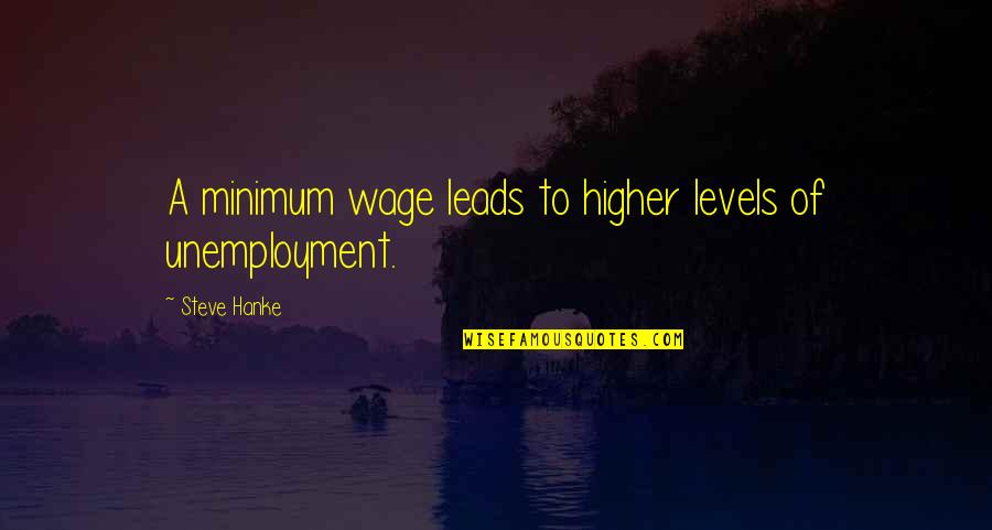 Best Unemployment Quotes By Steve Hanke: A minimum wage leads to higher levels of