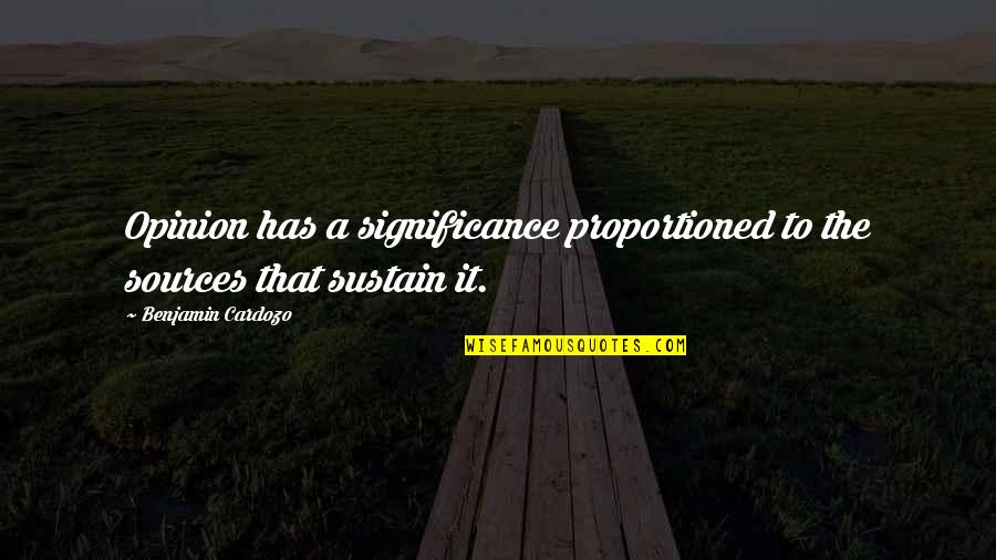 Best Unforgettable Moments Quotes By Benjamin Cardozo: Opinion has a significance proportioned to the sources