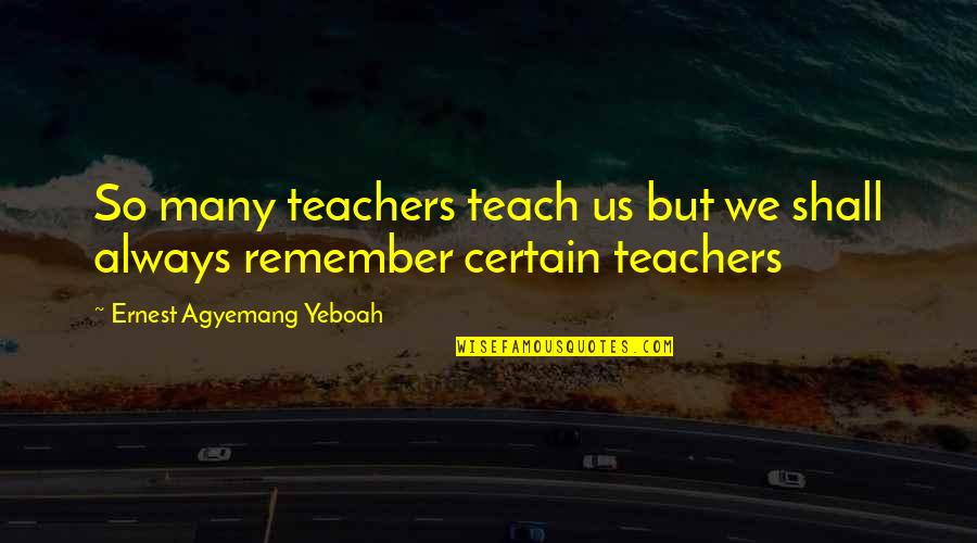Best Unforgettable Quotes By Ernest Agyemang Yeboah: So many teachers teach us but we shall