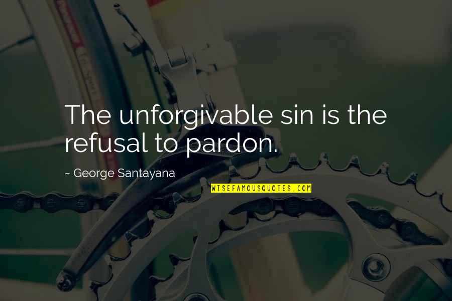 Best Unforgivable Quotes By George Santayana: The unforgivable sin is the refusal to pardon.