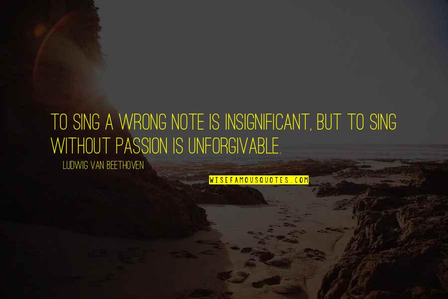 Best Unforgivable Quotes By Ludwig Van Beethoven: To sing a wrong note is insignificant, but