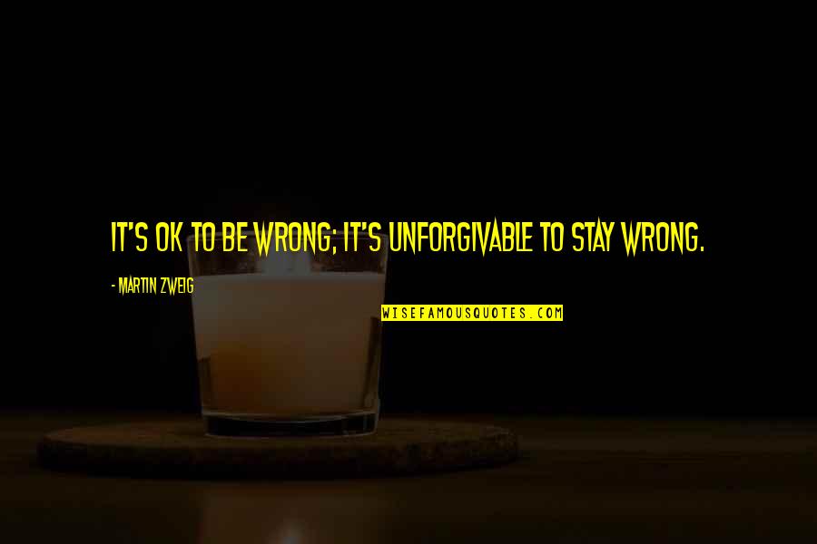 Best Unforgivable Quotes By Martin Zweig: It's OK to be wrong; it's unforgivable to