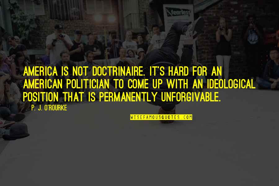 Best Unforgivable Quotes By P. J. O'Rourke: America is not doctrinaire. It's hard for an