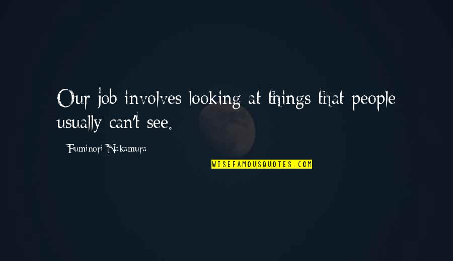 Best Ungratefulness Quotes By Fuminori Nakamura: Our job involves looking at things that people Best Ungratefulness Quotes By Fuminori Nakamura: Our job involves looking at things that people
