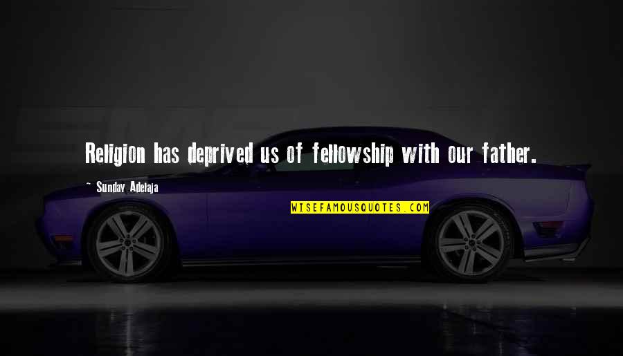 Best Ungratefulness Quotes By Sunday Adelaja: Religion has deprived us of fellowship with our Best Ungratefulness Quotes By Sunday Adelaja: Religion has deprived us of fellowship with our