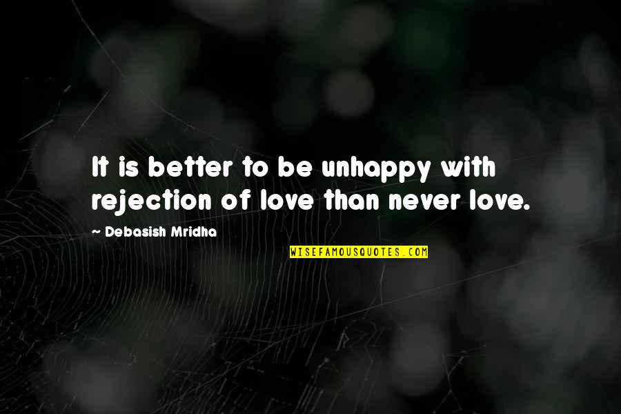 Best Unhappy Love Quotes By Debasish Mridha: It is better to be unhappy with rejection