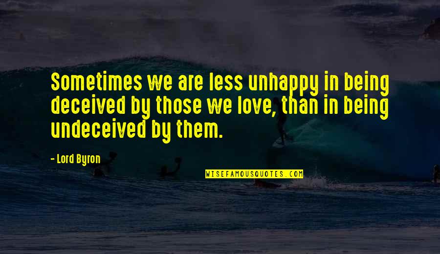 Best Unhappy Love Quotes By Lord Byron: Sometimes we are less unhappy in being deceived