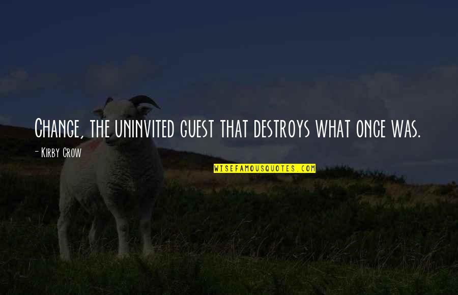 Best Uninvited Quotes By Kirby Crow: Change, the uninvited guest that destroys what once