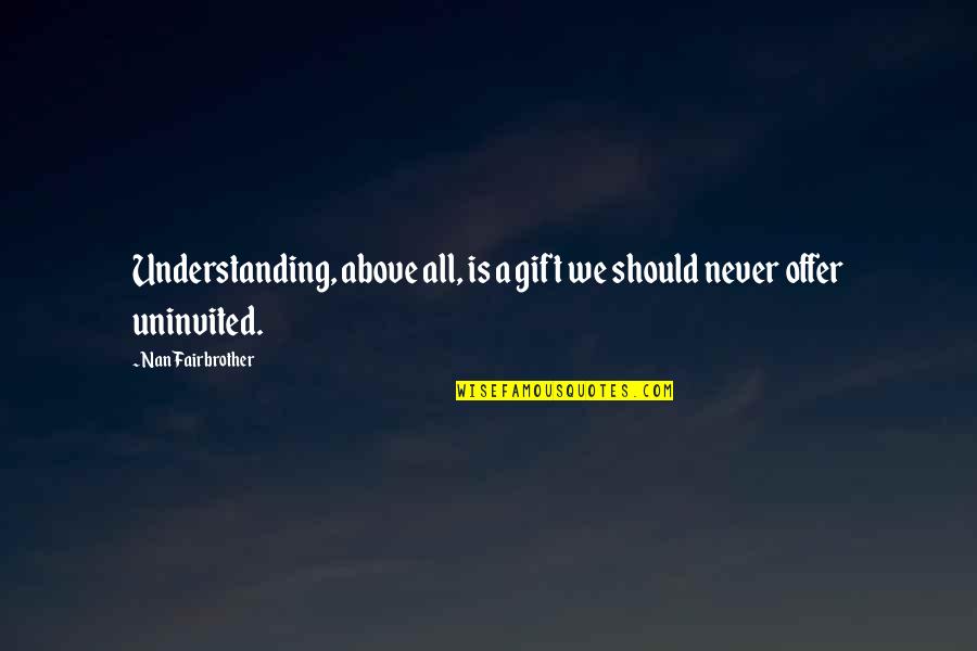 Best Uninvited Quotes By Nan Fairbrother: Understanding, above all, is a gift we should